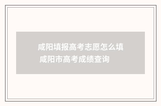 咸阳填报高考志愿怎么填 咸阳市高考成绩查询