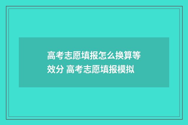 高考志愿填报怎么换算等效分 高考志愿填报模拟