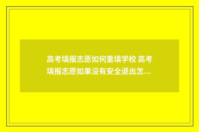 高考填报志愿如何重填学校 高考填报志愿如果没有安全退出怎么办