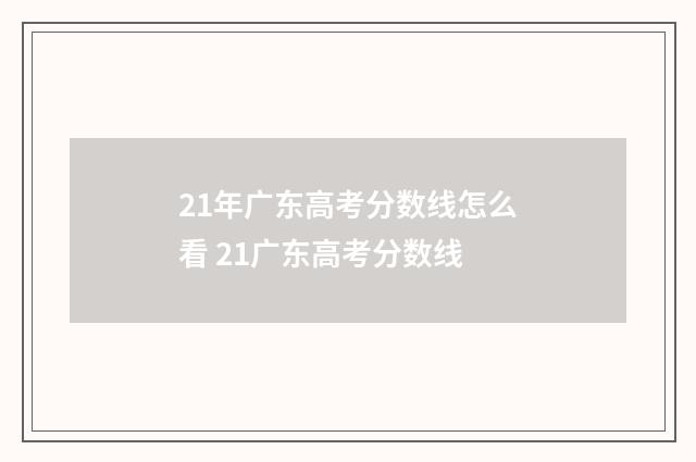 21年广东高考分数线怎么看 21广东高考分数线