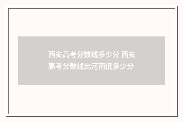 西安高考分数线多少分 西安高考分数线比河南低多少分