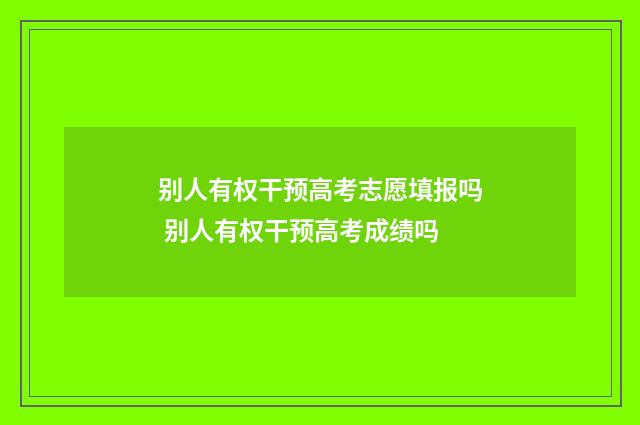别人有权干预高考志愿填报吗 别人有权干预高考成绩吗