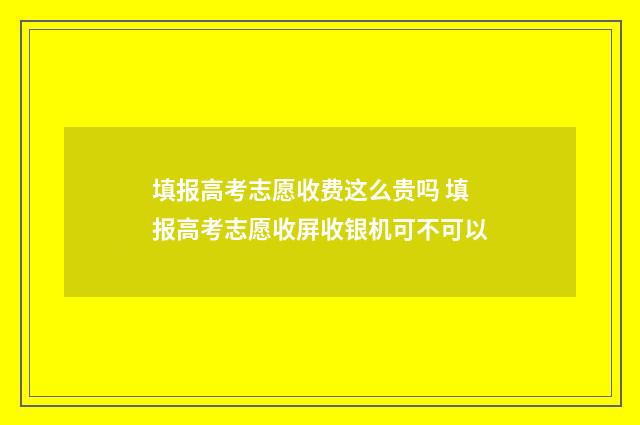填报高考志愿收费这么贵吗 填报高考志愿收屏收银机可不可以