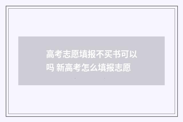 高考志愿填报不买书可以吗 新高考怎么填报志愿