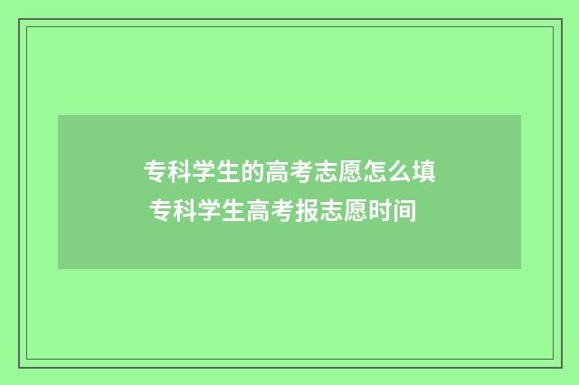 专科学生的高考志愿怎么填 专科学生高考报志愿时间