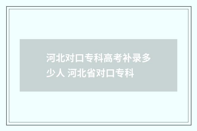 河北对口专科高考补录多少人 河北省对口专科