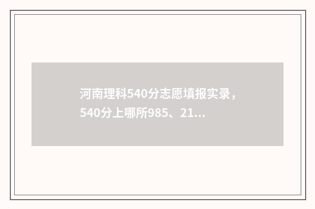 河南理科540分志愿填报实录，540分上哪所985、211大学 河南理科540分考什么大学