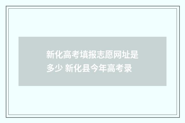 新化高考填报志愿网址是多少 新化县今年高考录