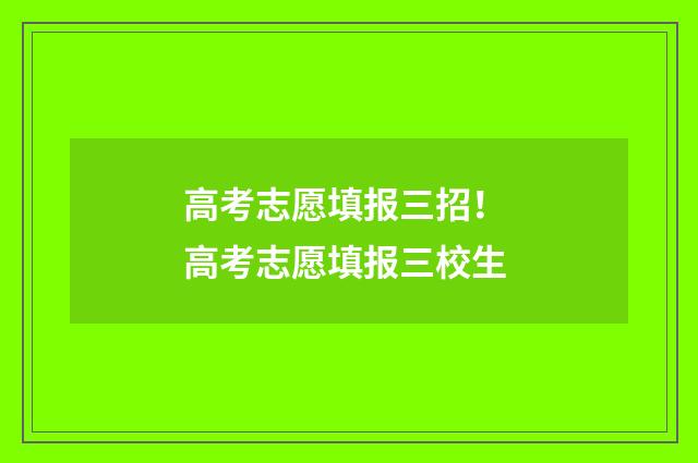 高考志愿填报三招！ 高考志愿填报三校生