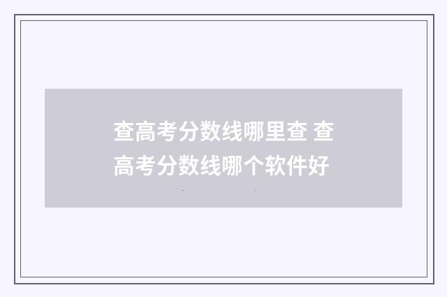 查高考分数线哪里查 查高考分数线哪个软件好