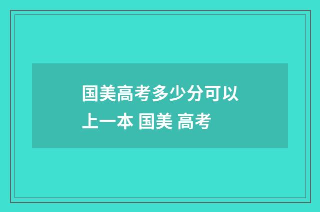 国美高考多少分可以上一本 国美 高考