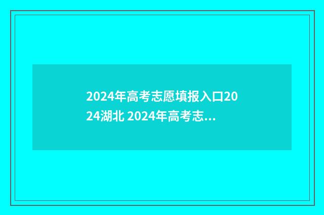 2024年高考志愿填报入口2024湖北 2024年高考志愿可以报几个志愿