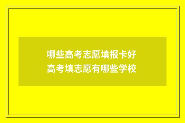 哪些高考志愿填报卡好 高考填志愿有哪些学校