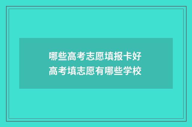 哪些高考志愿填报卡好 高考填志愿有哪些学校