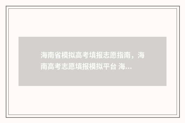 海南省模拟高考填报志愿指南，海南高考志愿填报模拟平台 海南2020模拟高考