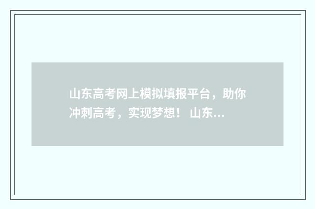 山东高考网上模拟填报平台，助你冲刺高考，实现梦想！ 山东高考模拟填报志愿系统官网2021
