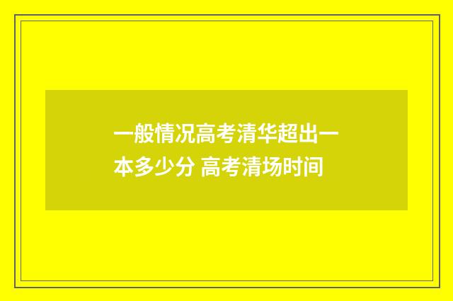 一般情况高考清华超出一本多少分 高考清场时间