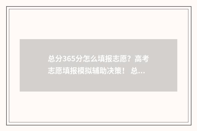 总分365分怎么填报志愿？高考志愿填报模拟辅助决策！ 总分的60%怎么算