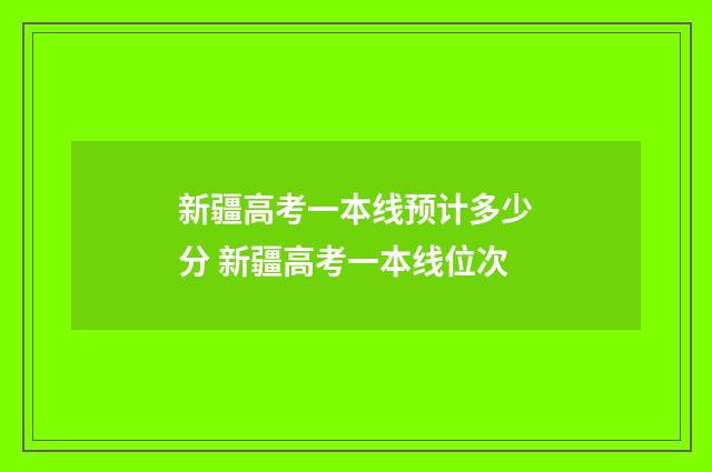 新疆高考一本线预计多少分 新疆高考一本线位次