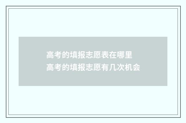 高考的填报志愿表在哪里 高考的填报志愿有几次机会