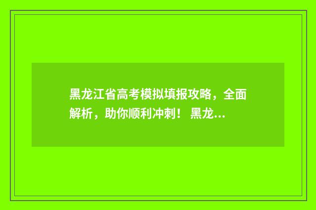 黑龙江省高考模拟填报攻略，全面解析，助你顺利冲刺！ 黑龙江省高考模拟考试