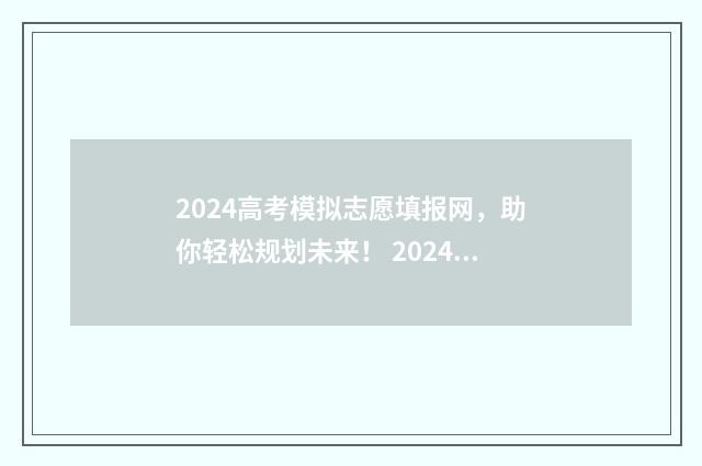 2024高考模拟志愿填报网，助你轻松规划未来！ 2024高考模拟志愿填报表