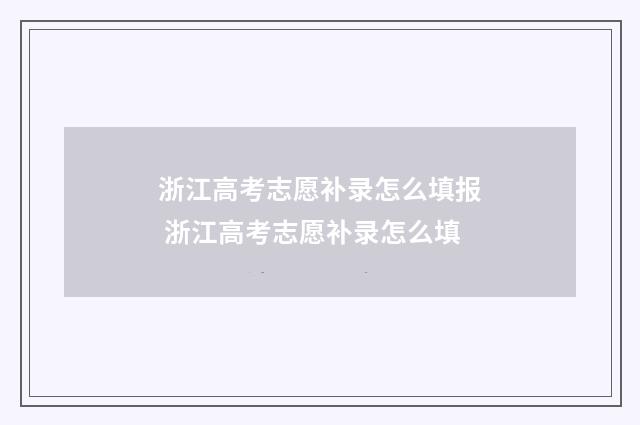 浙江高考志愿补录怎么填报 浙江高考志愿补录怎么填
