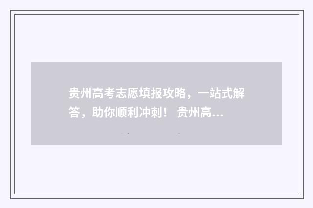 贵州高考志愿填报攻略，一站式解答，助你顺利冲刺！ 贵州高考志愿填报