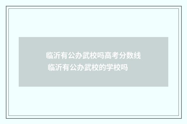 临沂有公办武校吗高考分数线 临沂有公办武校的学校吗