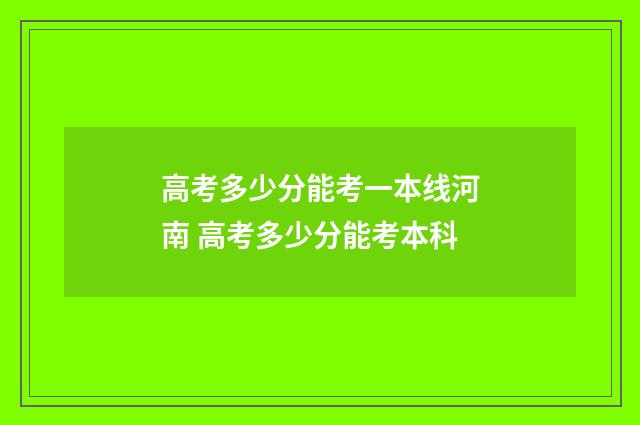 高考多少分能考一本线河南 高考多少分能考本科