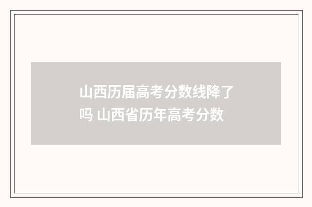 山西历届高考分数线降了吗 山西省历年高考分数