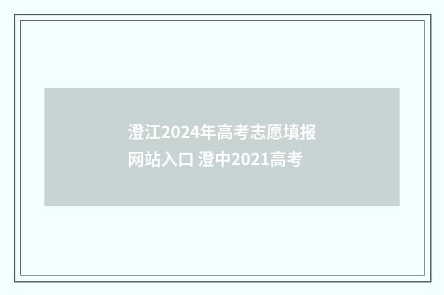 澄江2024年高考志愿填报网站入口 澄中2021高考