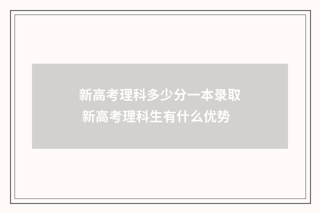 新高考理科多少分一本录取 新高考理科生有什么优势
