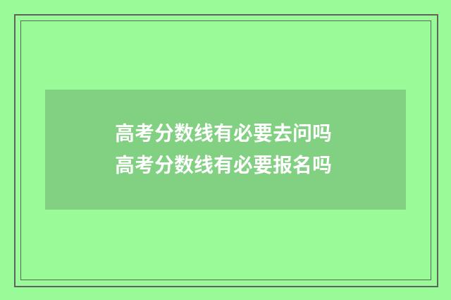 高考分数线有必要去问吗 高考分数线有必要报名吗