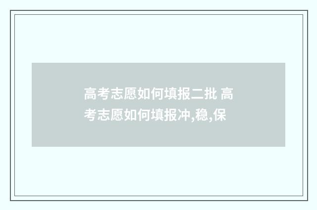 高考志愿如何填报二批 高考志愿如何填报冲,稳,保