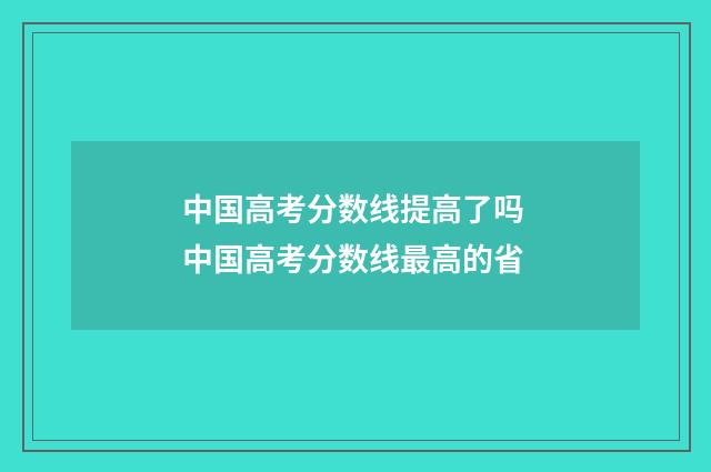 中国高考分数线提高了吗 中国高考分数线最高的省