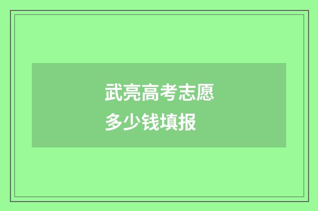 武亮高考志愿多少钱填报