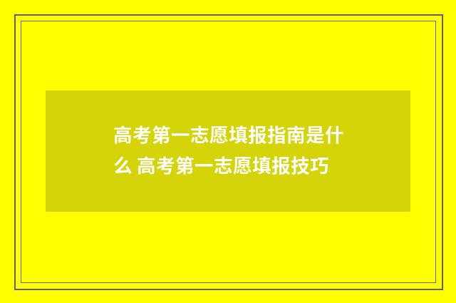 高考第一志愿填报指南是什么 高考第一志愿填报技巧