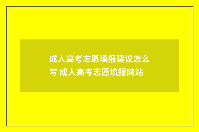 成人高考志愿填报建议怎么写 成人高考志愿填报网站