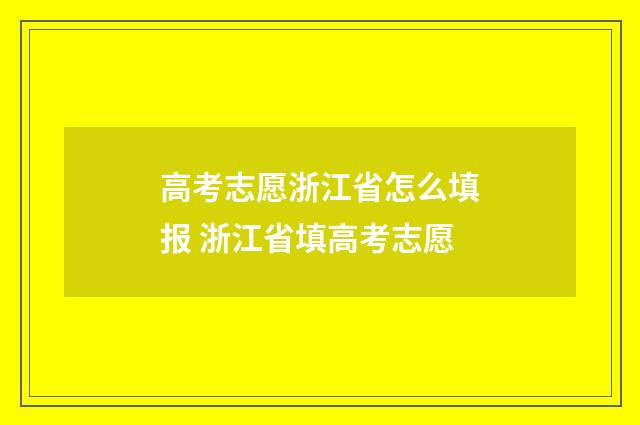 高考志愿浙江省怎么填报 浙江省填高考志愿
