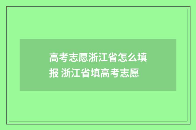高考志愿浙江省怎么填报 浙江省填高考志愿
