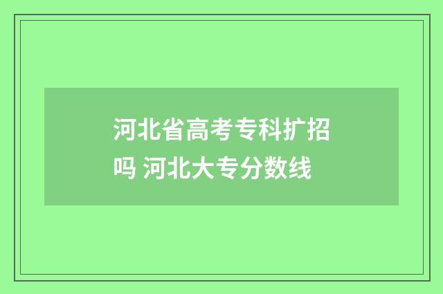 河北省高考专科扩招吗 河北大专分数线