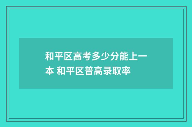 和平区高考多少分能上一本 和平区普高录取率