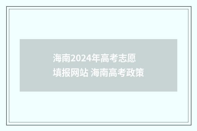 海南2024年高考志愿填报网站 海南高考政策