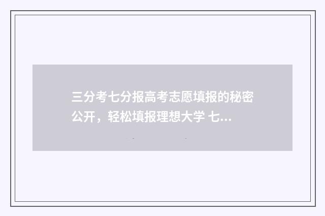 三分考七分报高考志愿填报的秘密公开，轻松填报理想大学 七分考三分报啥意思