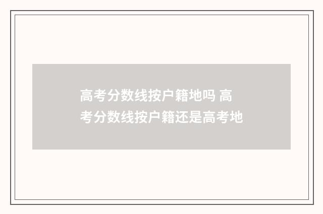 高考分数线按户籍地吗 高考分数线按户籍还是高考地