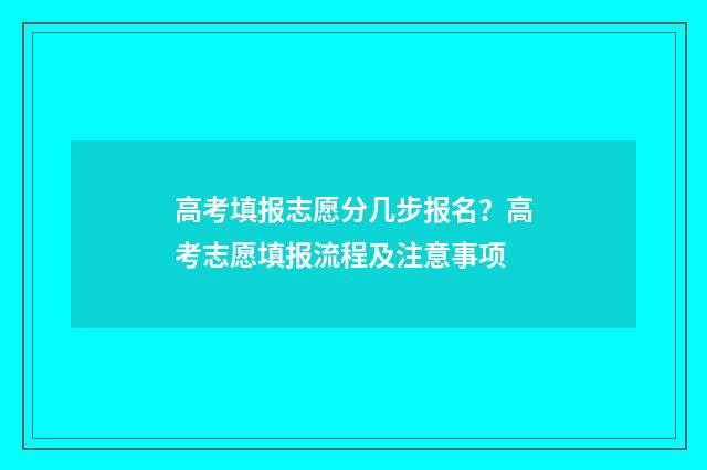 高考填报志愿分几步报名？高考志愿填报流程及注意事项