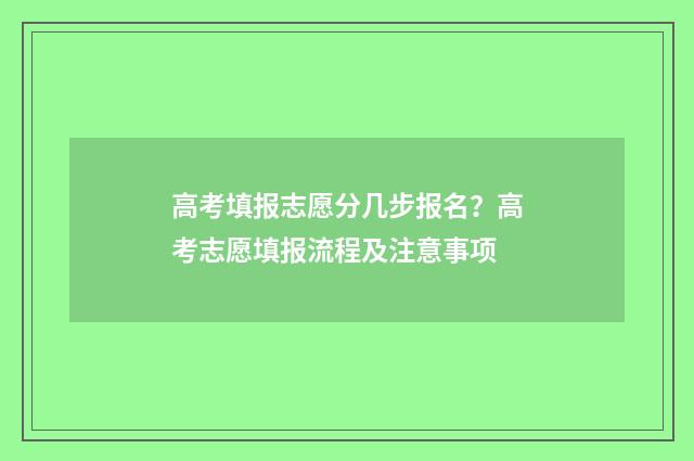 高考填报志愿分几步报名？高考志愿填报流程及注意事项