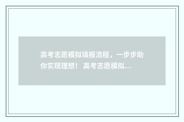 高考志愿模拟填报流程，一步步助你实现理想！ 高考志愿模拟填报系统官网江苏