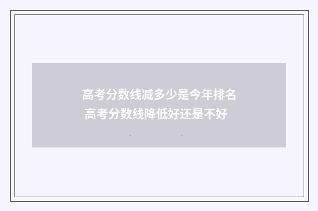 高考分数线减多少是今年排名 高考分数线降低好还是不好